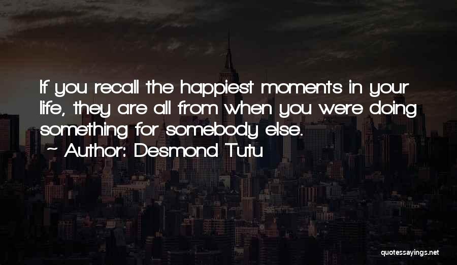 Desmond Tutu Quotes: If You Recall The Happiest Moments In Your Life, They Are All From When You Were Doing Something For Somebody