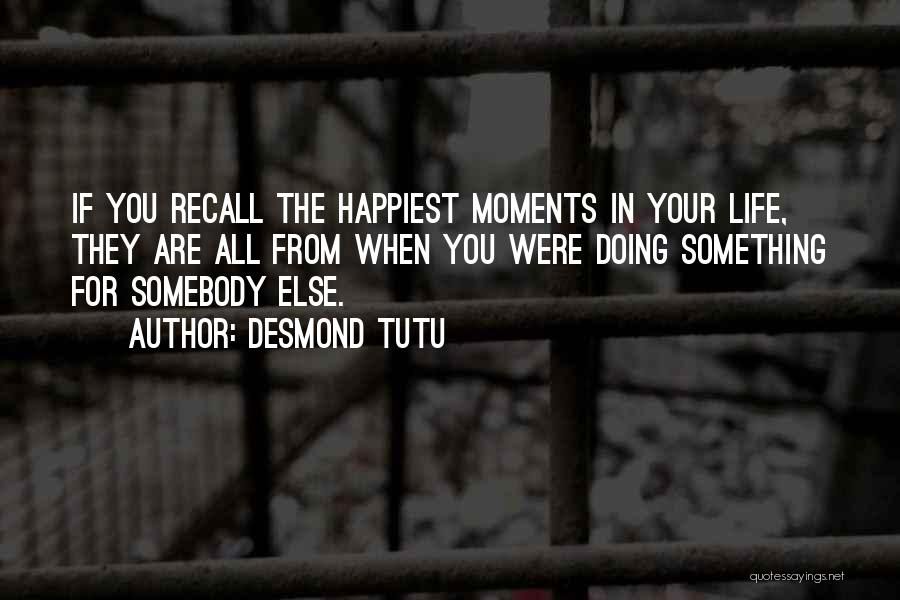 Desmond Tutu Quotes: If You Recall The Happiest Moments In Your Life, They Are All From When You Were Doing Something For Somebody