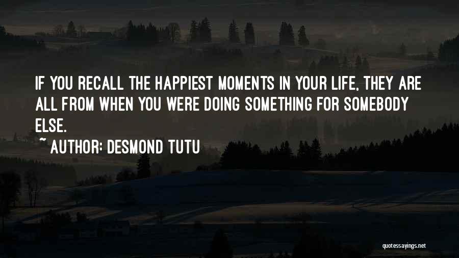 Desmond Tutu Quotes: If You Recall The Happiest Moments In Your Life, They Are All From When You Were Doing Something For Somebody