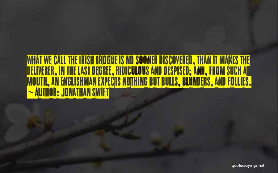 Jonathan Swift Quotes: What We Call The Irish Brogue Is No Sooner Discovered, Than It Makes The Deliverer, In The Last Degree, Ridiculous