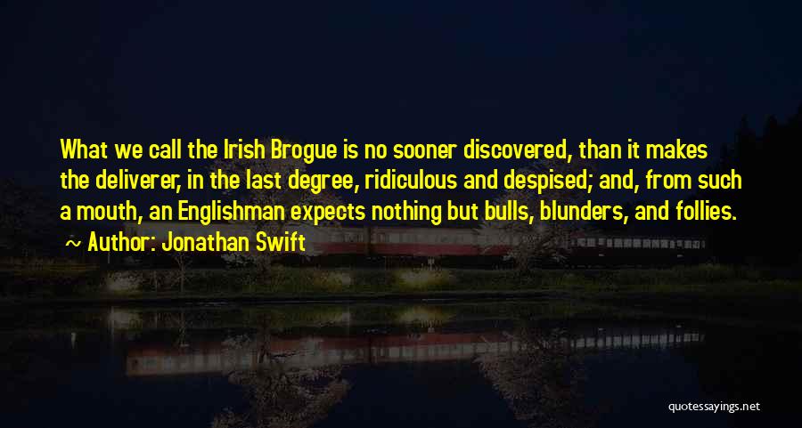 Jonathan Swift Quotes: What We Call The Irish Brogue Is No Sooner Discovered, Than It Makes The Deliverer, In The Last Degree, Ridiculous