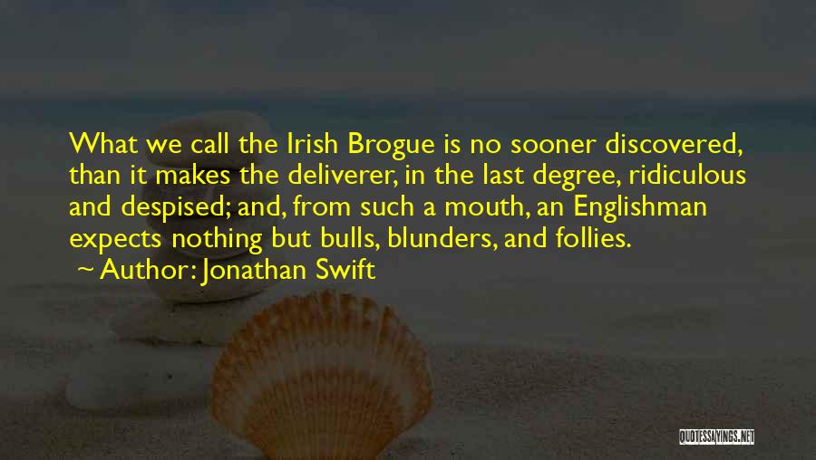 Jonathan Swift Quotes: What We Call The Irish Brogue Is No Sooner Discovered, Than It Makes The Deliverer, In The Last Degree, Ridiculous