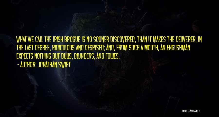 Jonathan Swift Quotes: What We Call The Irish Brogue Is No Sooner Discovered, Than It Makes The Deliverer, In The Last Degree, Ridiculous