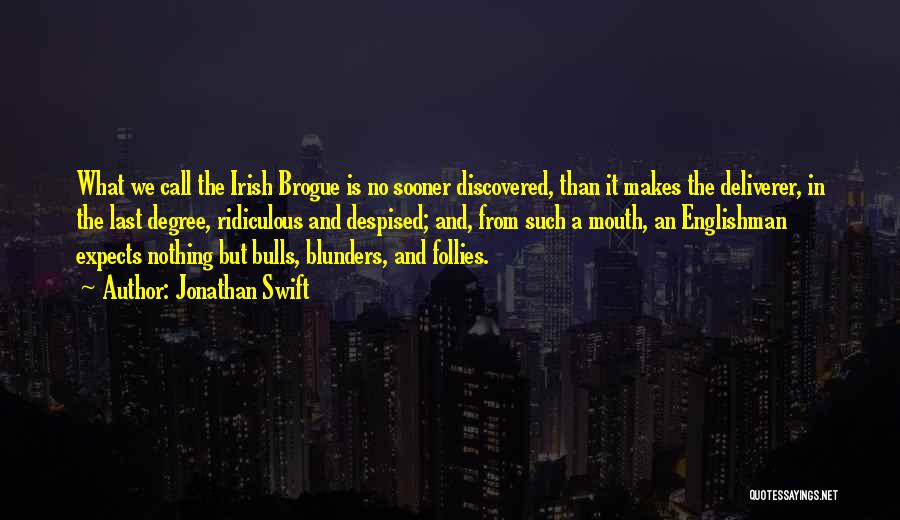 Jonathan Swift Quotes: What We Call The Irish Brogue Is No Sooner Discovered, Than It Makes The Deliverer, In The Last Degree, Ridiculous