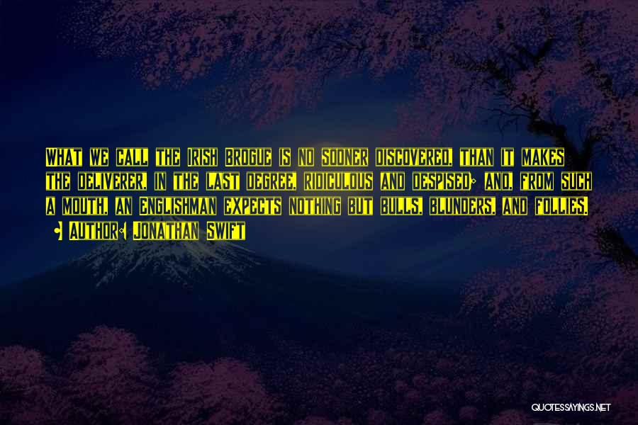 Jonathan Swift Quotes: What We Call The Irish Brogue Is No Sooner Discovered, Than It Makes The Deliverer, In The Last Degree, Ridiculous