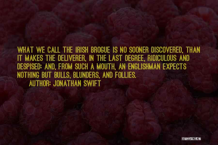 Jonathan Swift Quotes: What We Call The Irish Brogue Is No Sooner Discovered, Than It Makes The Deliverer, In The Last Degree, Ridiculous