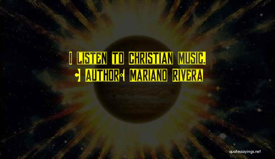 Mariano Rivera Quotes: I Listen To Christian Music.