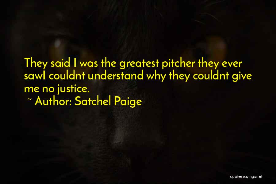 Satchel Paige Quotes: They Said I Was The Greatest Pitcher They Ever Sawi Couldnt Understand Why They Couldnt Give Me No Justice.