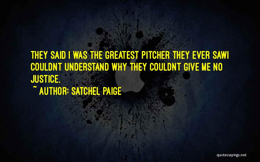Satchel Paige Quotes: They Said I Was The Greatest Pitcher They Ever Sawi Couldnt Understand Why They Couldnt Give Me No Justice.