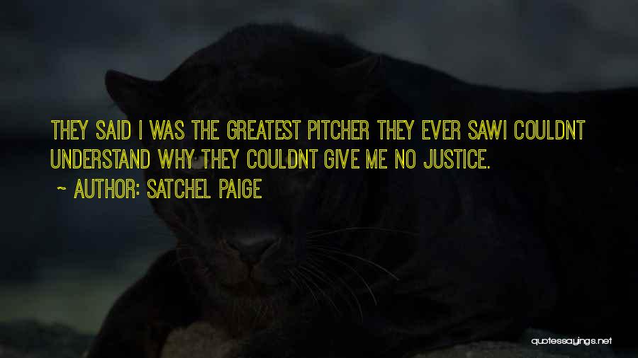 Satchel Paige Quotes: They Said I Was The Greatest Pitcher They Ever Sawi Couldnt Understand Why They Couldnt Give Me No Justice.