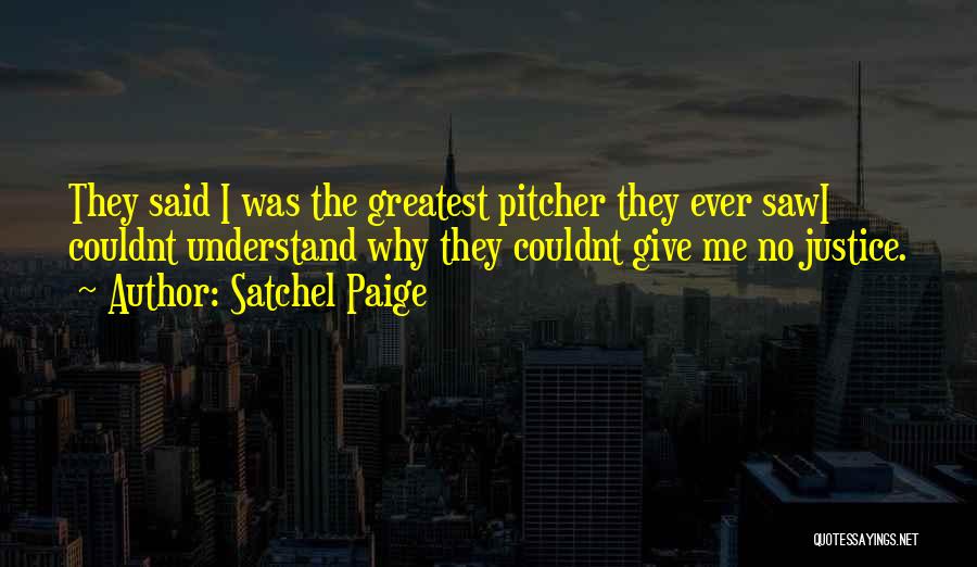 Satchel Paige Quotes: They Said I Was The Greatest Pitcher They Ever Sawi Couldnt Understand Why They Couldnt Give Me No Justice.
