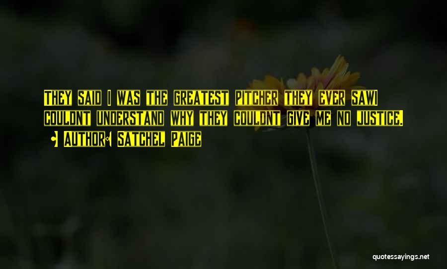 Satchel Paige Quotes: They Said I Was The Greatest Pitcher They Ever Sawi Couldnt Understand Why They Couldnt Give Me No Justice.
