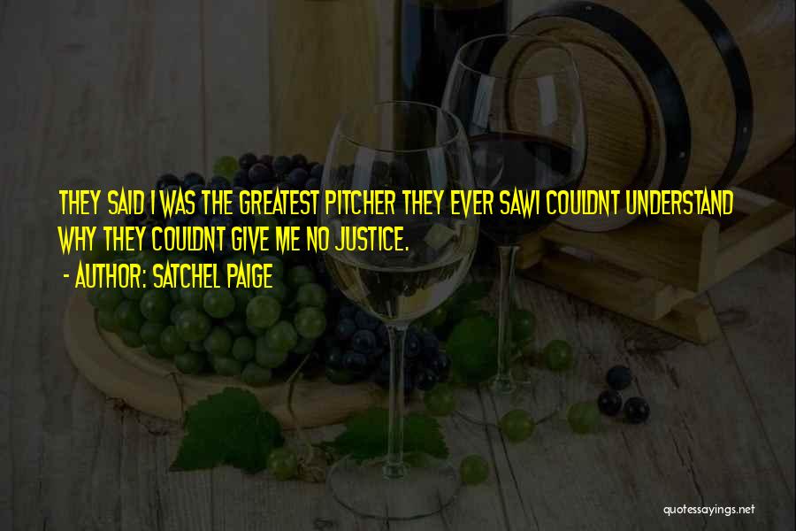 Satchel Paige Quotes: They Said I Was The Greatest Pitcher They Ever Sawi Couldnt Understand Why They Couldnt Give Me No Justice.