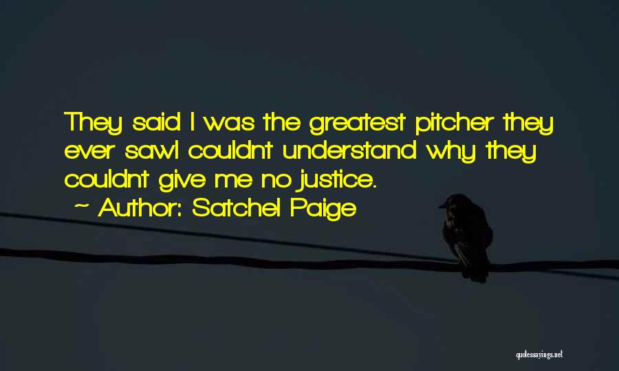 Satchel Paige Quotes: They Said I Was The Greatest Pitcher They Ever Sawi Couldnt Understand Why They Couldnt Give Me No Justice.