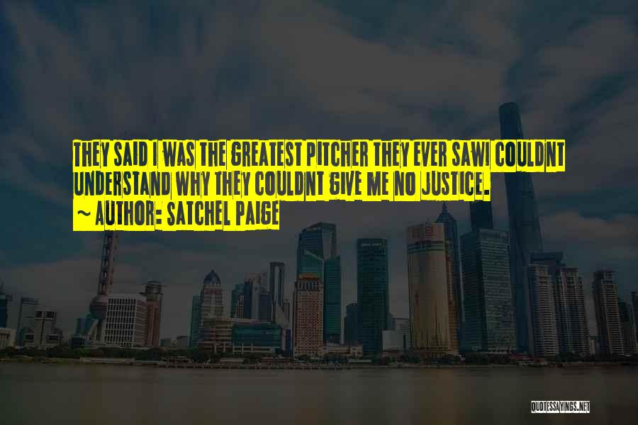 Satchel Paige Quotes: They Said I Was The Greatest Pitcher They Ever Sawi Couldnt Understand Why They Couldnt Give Me No Justice.