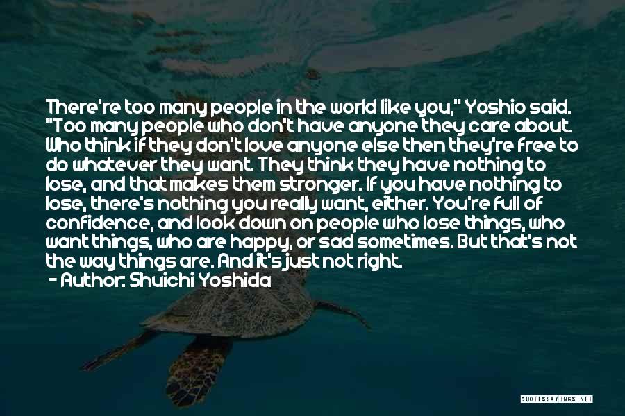 Shuichi Yoshida Quotes: There're Too Many People In The World Like You, Yoshio Said. Too Many People Who Don't Have Anyone They Care