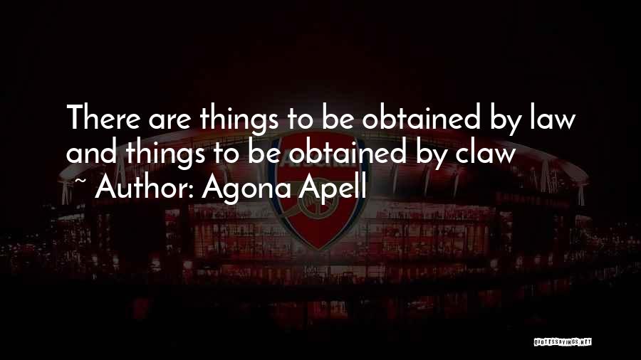 Agona Apell Quotes: There Are Things To Be Obtained By Law And Things To Be Obtained By Claw