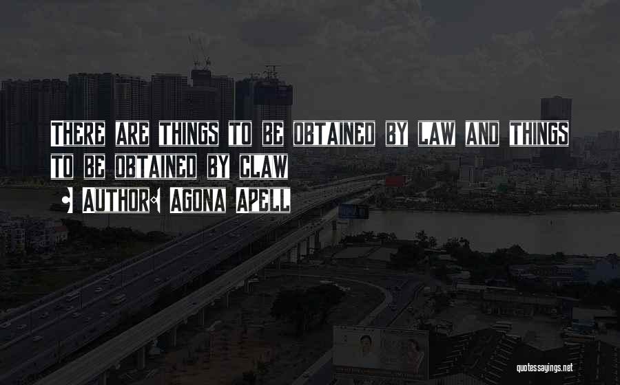 Agona Apell Quotes: There Are Things To Be Obtained By Law And Things To Be Obtained By Claw