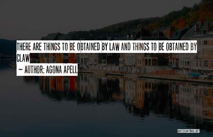 Agona Apell Quotes: There Are Things To Be Obtained By Law And Things To Be Obtained By Claw