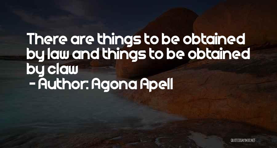 Agona Apell Quotes: There Are Things To Be Obtained By Law And Things To Be Obtained By Claw