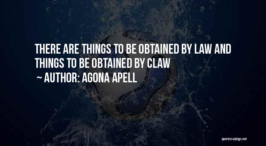 Agona Apell Quotes: There Are Things To Be Obtained By Law And Things To Be Obtained By Claw