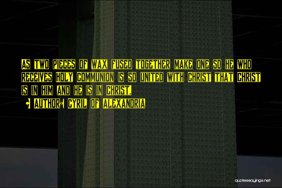 Cyril Of Alexandria Quotes: As Two Pieces Of Wax Fused Together Make One So He Who Receives Holy Communion Is So United With Christ