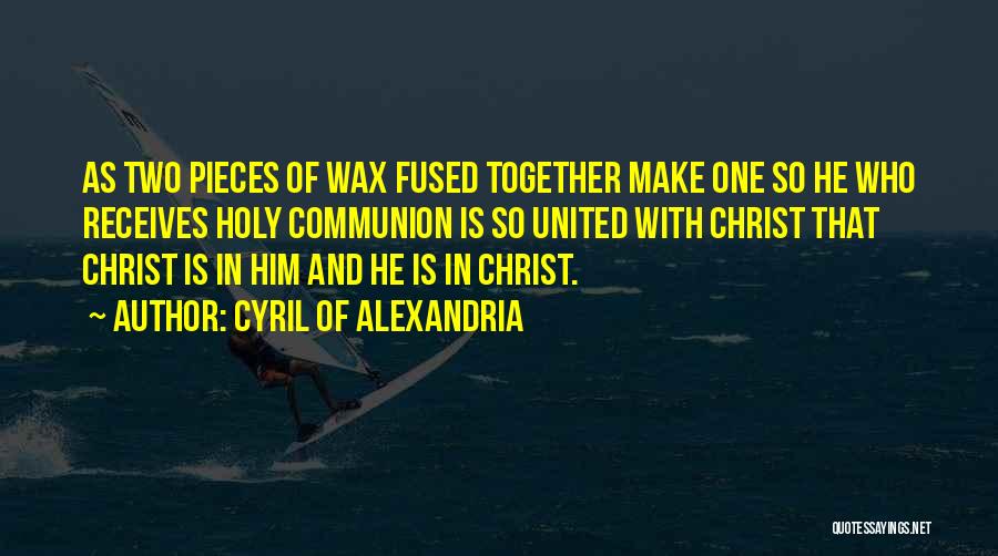 Cyril Of Alexandria Quotes: As Two Pieces Of Wax Fused Together Make One So He Who Receives Holy Communion Is So United With Christ