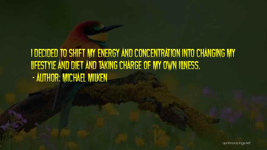 Michael Milken Quotes: I Decided To Shift My Energy And Concentration Into Changing My Lifestyle And Diet And Taking Charge Of My Own