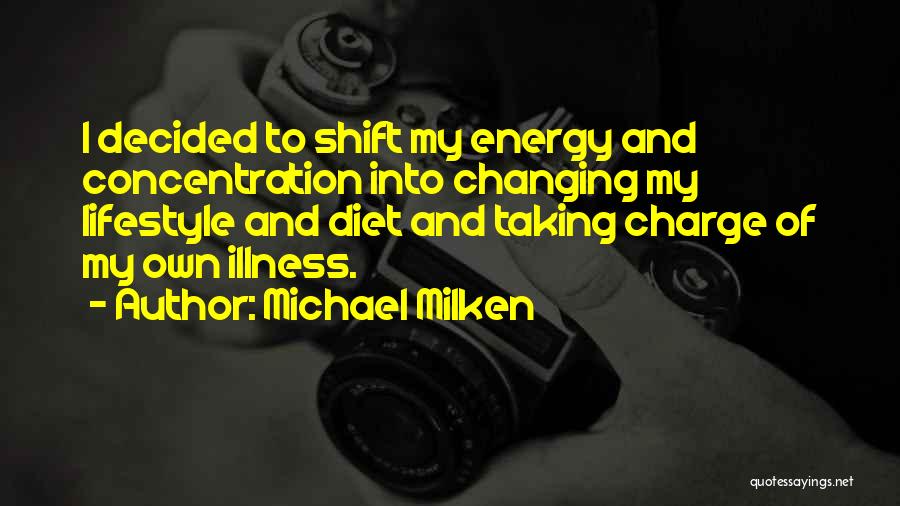 Michael Milken Quotes: I Decided To Shift My Energy And Concentration Into Changing My Lifestyle And Diet And Taking Charge Of My Own