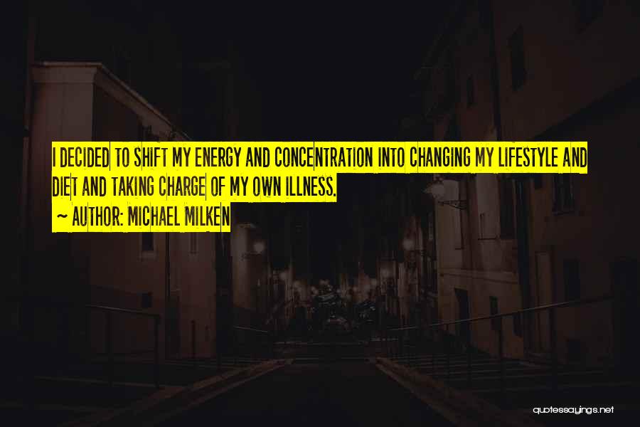 Michael Milken Quotes: I Decided To Shift My Energy And Concentration Into Changing My Lifestyle And Diet And Taking Charge Of My Own