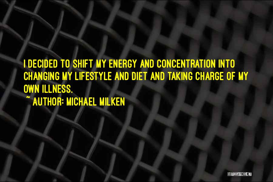 Michael Milken Quotes: I Decided To Shift My Energy And Concentration Into Changing My Lifestyle And Diet And Taking Charge Of My Own