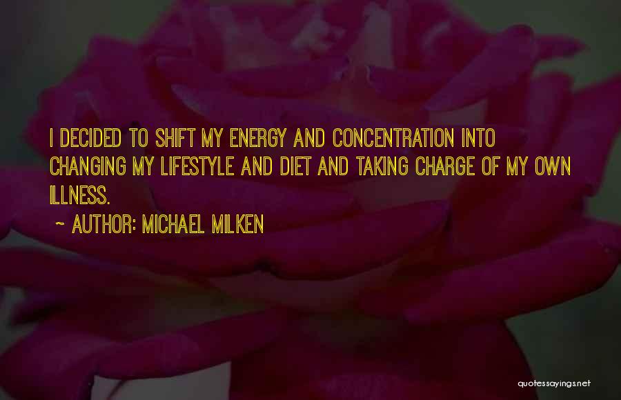 Michael Milken Quotes: I Decided To Shift My Energy And Concentration Into Changing My Lifestyle And Diet And Taking Charge Of My Own