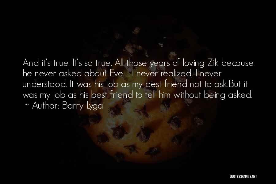 Barry Lyga Quotes: And It's True. It's So True. All Those Years Of Loving Zik Because He Never Asked About Eve ... I