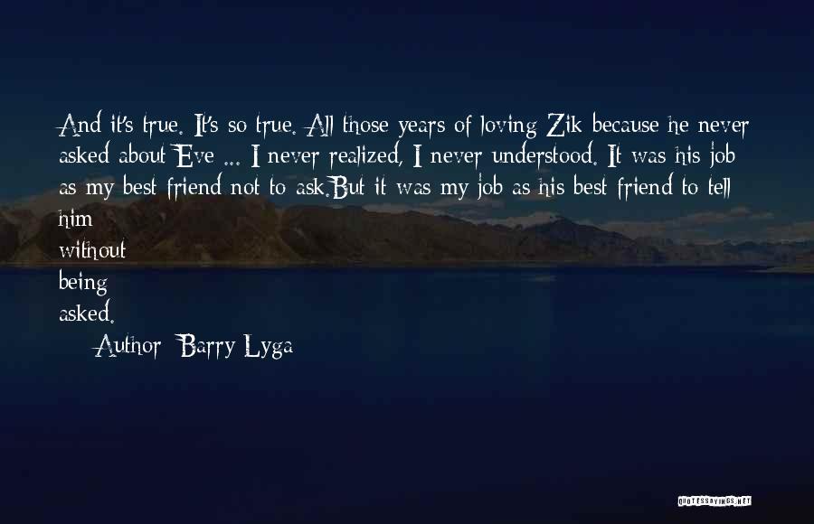 Barry Lyga Quotes: And It's True. It's So True. All Those Years Of Loving Zik Because He Never Asked About Eve ... I