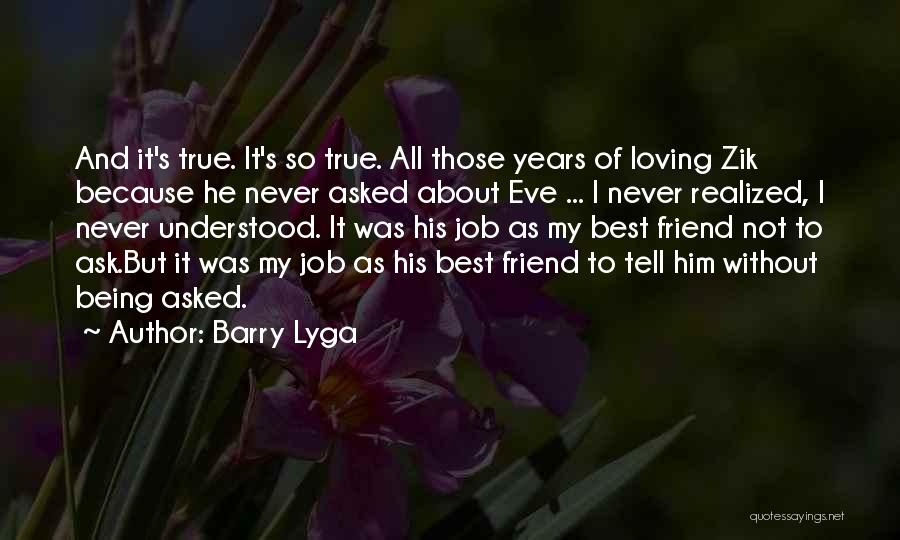 Barry Lyga Quotes: And It's True. It's So True. All Those Years Of Loving Zik Because He Never Asked About Eve ... I