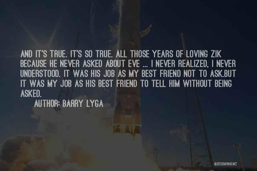 Barry Lyga Quotes: And It's True. It's So True. All Those Years Of Loving Zik Because He Never Asked About Eve ... I