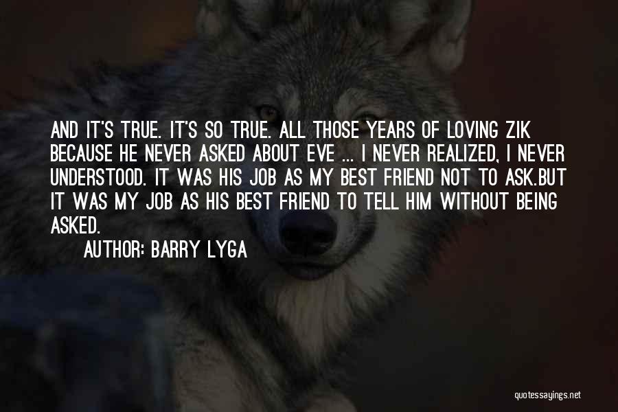 Barry Lyga Quotes: And It's True. It's So True. All Those Years Of Loving Zik Because He Never Asked About Eve ... I