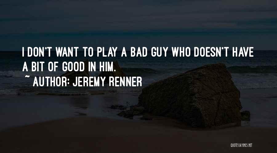 Jeremy Renner Quotes: I Don't Want To Play A Bad Guy Who Doesn't Have A Bit Of Good In Him.