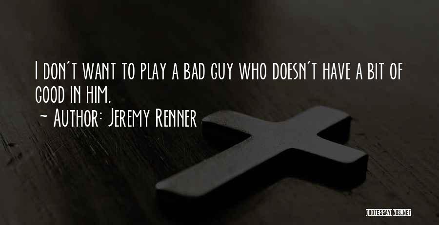 Jeremy Renner Quotes: I Don't Want To Play A Bad Guy Who Doesn't Have A Bit Of Good In Him.