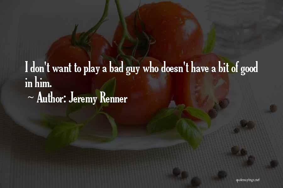 Jeremy Renner Quotes: I Don't Want To Play A Bad Guy Who Doesn't Have A Bit Of Good In Him.