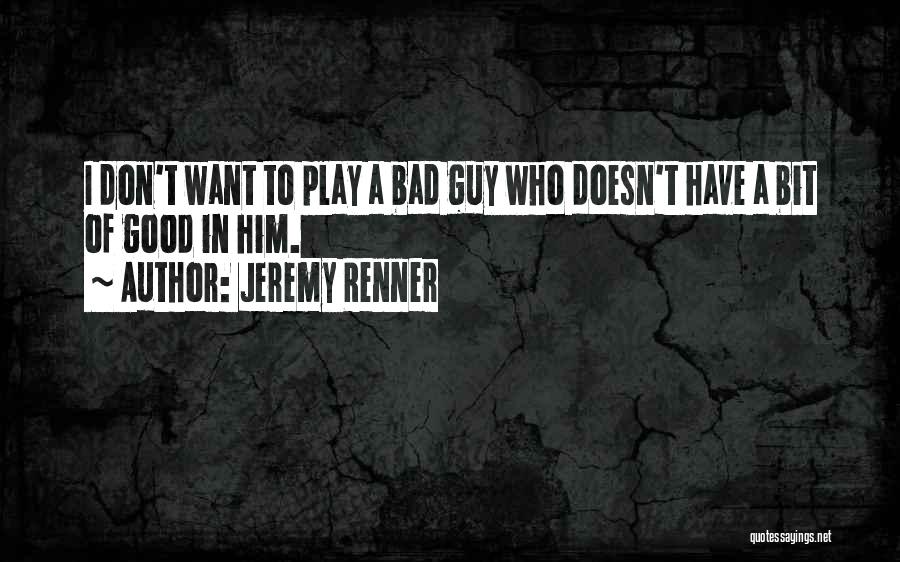 Jeremy Renner Quotes: I Don't Want To Play A Bad Guy Who Doesn't Have A Bit Of Good In Him.