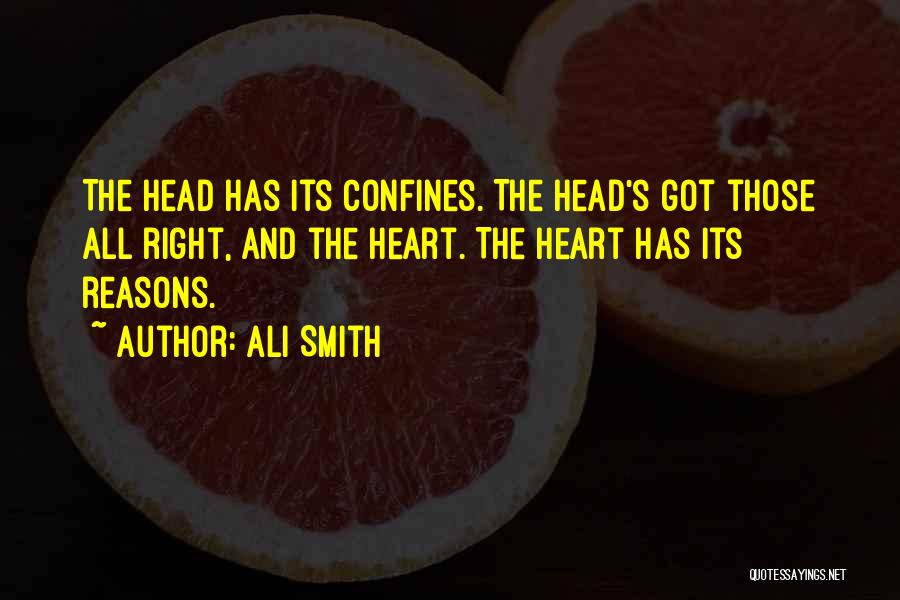 Ali Smith Quotes: The Head Has Its Confines. The Head's Got Those All Right, And The Heart. The Heart Has Its Reasons.