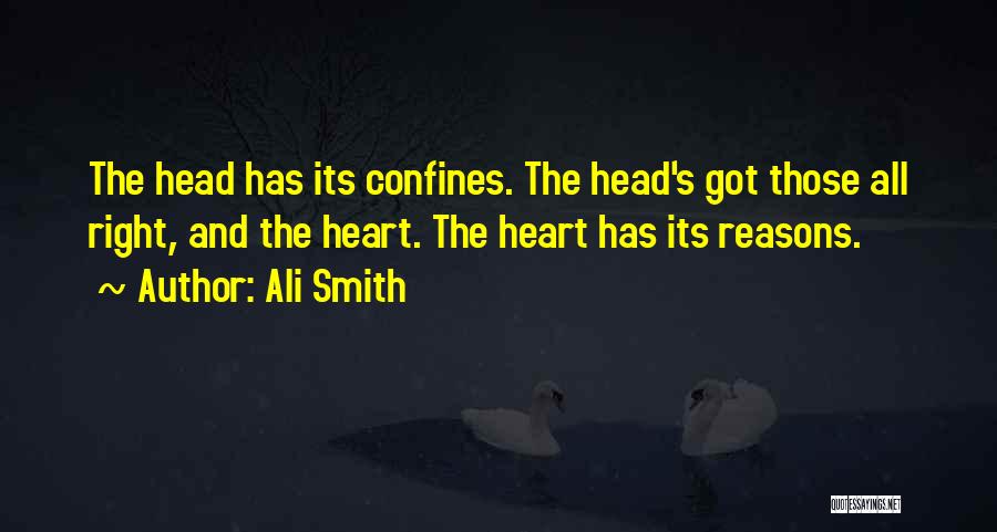 Ali Smith Quotes: The Head Has Its Confines. The Head's Got Those All Right, And The Heart. The Heart Has Its Reasons.