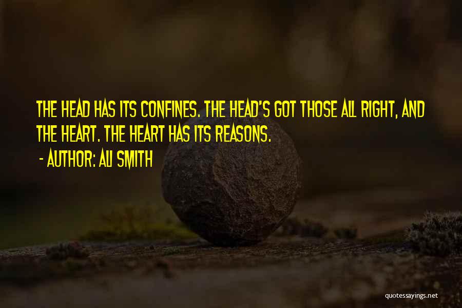 Ali Smith Quotes: The Head Has Its Confines. The Head's Got Those All Right, And The Heart. The Heart Has Its Reasons.