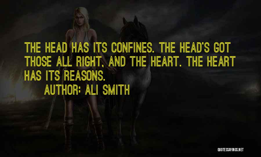 Ali Smith Quotes: The Head Has Its Confines. The Head's Got Those All Right, And The Heart. The Heart Has Its Reasons.