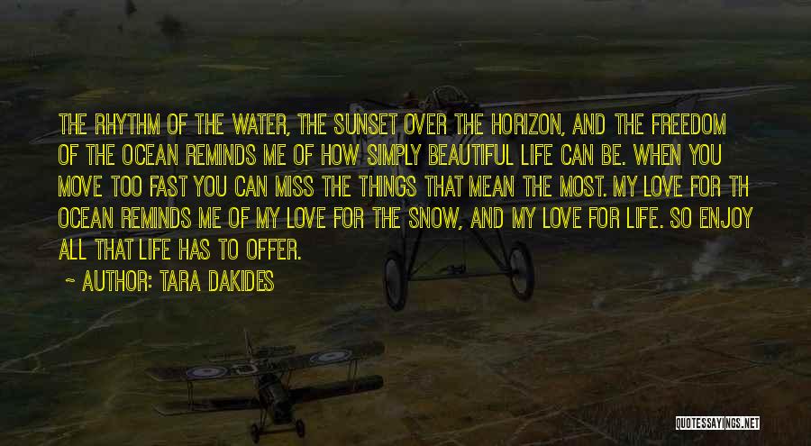 Tara Dakides Quotes: The Rhythm Of The Water, The Sunset Over The Horizon, And The Freedom Of The Ocean Reminds Me Of How