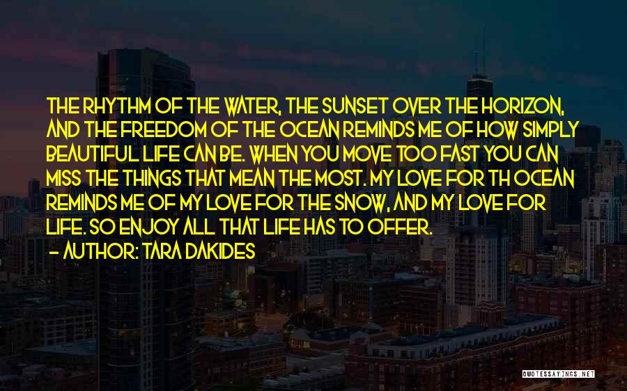 Tara Dakides Quotes: The Rhythm Of The Water, The Sunset Over The Horizon, And The Freedom Of The Ocean Reminds Me Of How