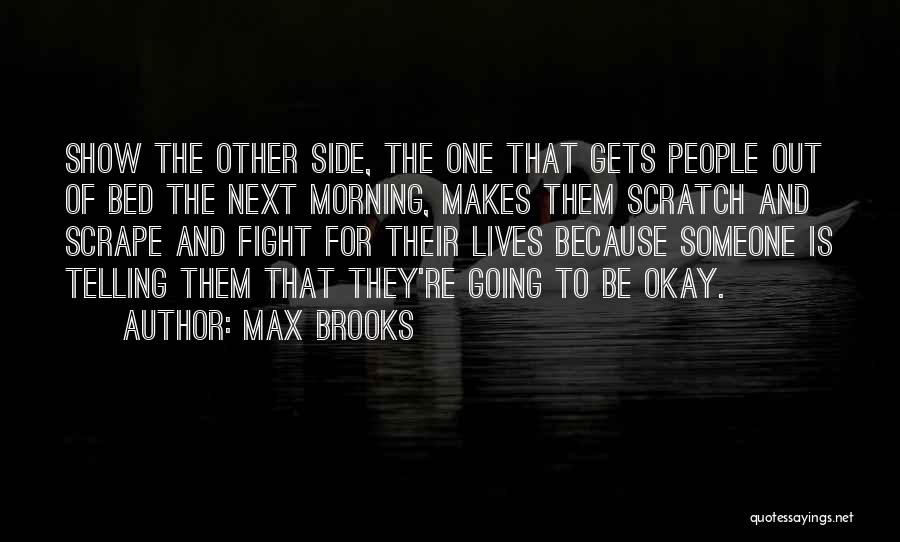 Max Brooks Quotes: Show The Other Side, The One That Gets People Out Of Bed The Next Morning, Makes Them Scratch And Scrape