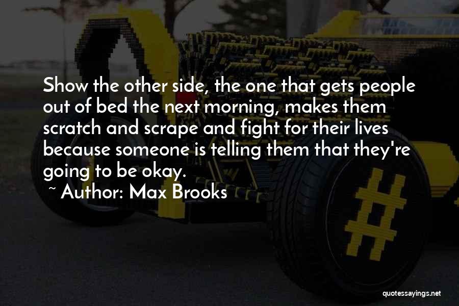 Max Brooks Quotes: Show The Other Side, The One That Gets People Out Of Bed The Next Morning, Makes Them Scratch And Scrape