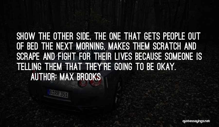 Max Brooks Quotes: Show The Other Side, The One That Gets People Out Of Bed The Next Morning, Makes Them Scratch And Scrape